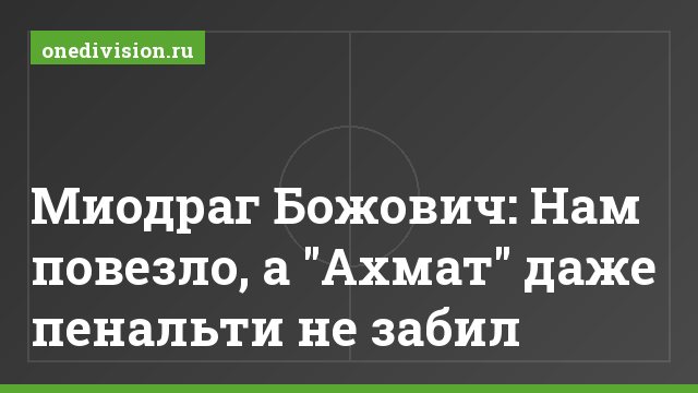 Миодраг Божович: Нам повезло, а "Ахмат" даже пенальти не забил