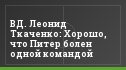 ВД. Леонид Ткаченко: Хорошо, что Питер болен одной командой