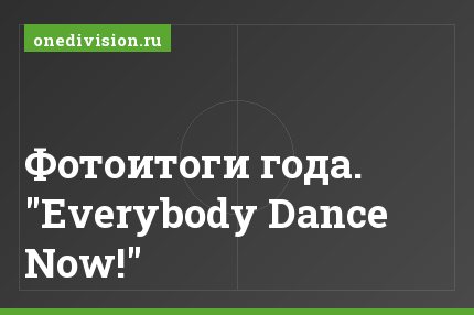 Фотоитоги года. "Everybody Dance Now!"