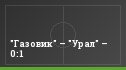 "Газовик" – "Урал" – 0:1