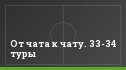 От чата к чату. 33-34 туры