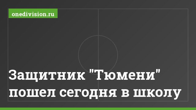Защитник "Тюмени" пошел сегодня в школу