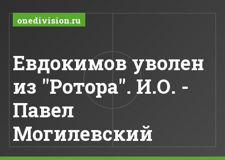 Евдокимов уволен из "Ротора". И.О. - Павел Могилевский