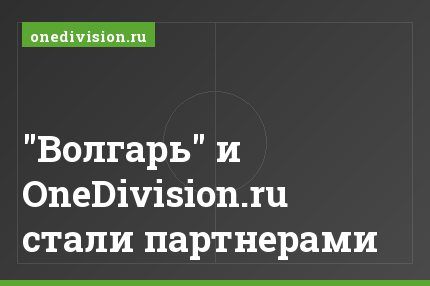 "Волгарь" и OneDivision.ru стали партнерами