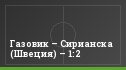 Газовик – Сирианска (Швеция) – 1:2