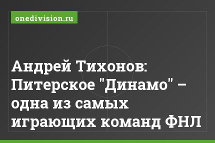 Андрей Тихонов: Питерское "Динамо" – одна из самых играющих команд ФНЛ