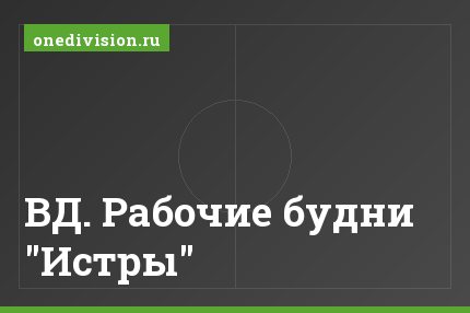ВД. Рабочие будни "Истры"