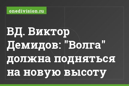 ВД. Виктор Демидов: "Волга" должна подняться на новую высоту