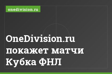 OneDivision.ru покажет матчи Кубка ФНЛ