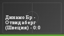 Динамо Бр - Отвидаберг (Швеция) - 0:0