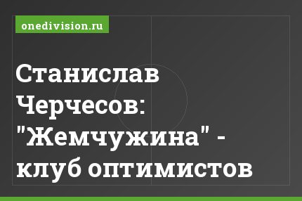 Станислав Черчесов: "Жемчужина" - клуб оптимистов