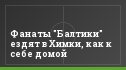 Фанаты "Балтики" ездят в Химки, как к себе домой
