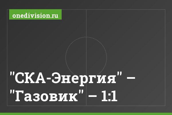 "СКА-Энергия" – "Газовик" – 1:1