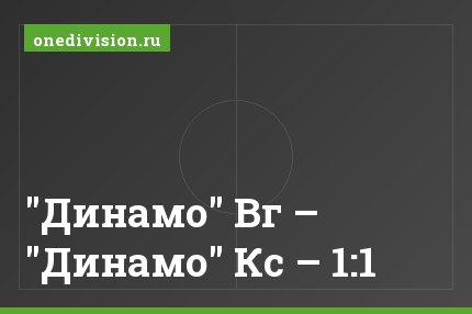 "Динамо" Вг – "Динамо" Кс – 1:1