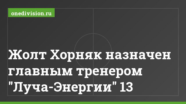 Жолт Хорняк назначен главным тренером "Луча-Энергии" 13