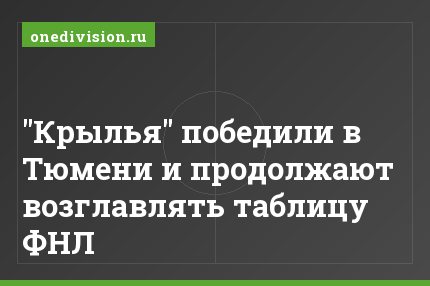 "Крылья" победили в Тюмени и продолжают возглавлять таблицу ФНЛ