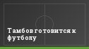 Тамбов готовится к футболу
