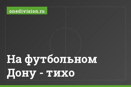 На футбольном Дону - тихо