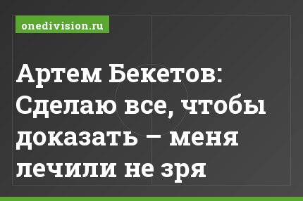 Артем Бекетов: Сделаю все, чтобы доказать – меня лечили не зря