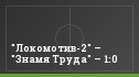 "Локомотив-2" – "Знамя Труда" – 1:0
