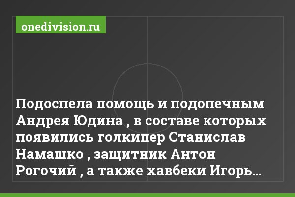 Подоспела помощь и подопечным Андрея Юдина , в составе которых появились голкипер Станислав Намашко , защитник Антон Рогочий , а также хавбеки Игорь…