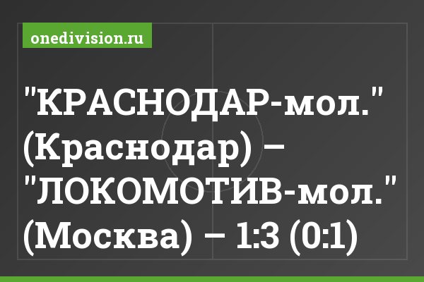 "КРАСНОДАР-мол." (Краснодар) – "ЛОКОМОТИВ-мол." (Москва) – 1:3 (0:1)