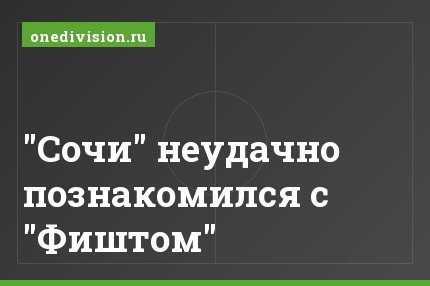 "Сочи" неудачно познакомился с "Фиштом"