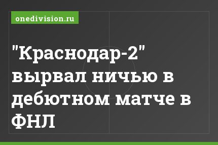 "Краснодар-2" вырвал ничью в дебютном матче в ФНЛ