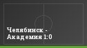 Челябинск - Академия 1:0
