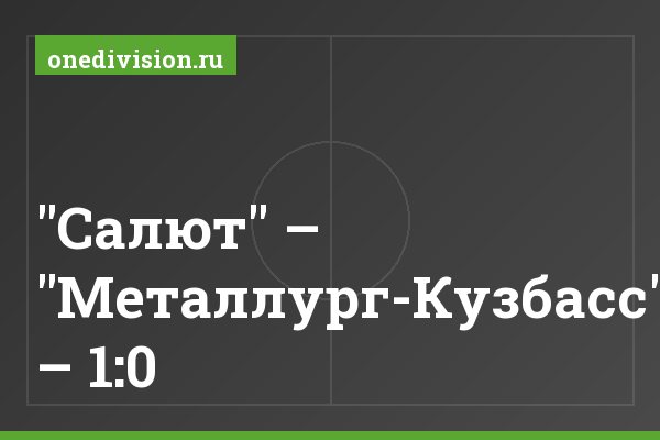"Салют" – "Металлург-Кузбасс" – 1:0 "Салют" – "Металлург-Кузбасс" – 1:0