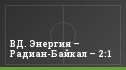 ВД. Энергия – Радиан-Байкал – 2:1