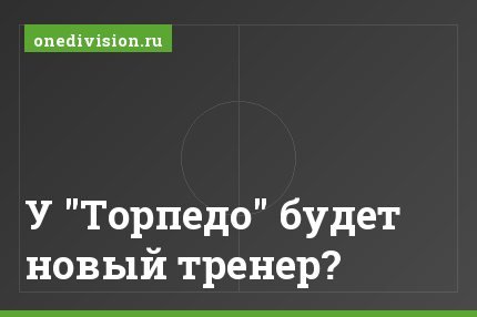 У "Торпедо" будет новый тренер?