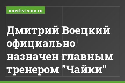 Дмитрий Воецкий официально назначен главным тренером "Чайки"