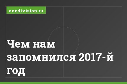 Чем нам запомнился 2017-й год