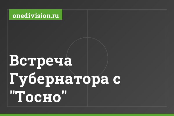 Встреча Губернатора с "Тосно" Встреча Губернатора с "Тосно"