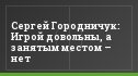 Сергей Городничук: Игрой довольны, а занятым местом – нет