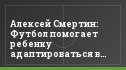 Алексей Смертин: Футбол помогает ребенку адаптироваться в обществе