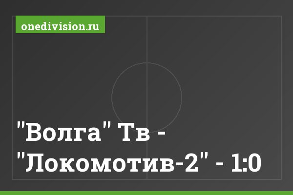 "Волга" Тв - "Локомотив-2" - 1:0 "Волга" Тв - "Локомотив-2" - 1:0