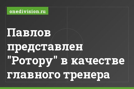 Павлов представлен "Ротору" в качестве главного тренера