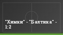"Химки" - "Балтика" - 1:2