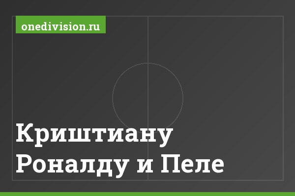 Криштиану Роналду и Пеле