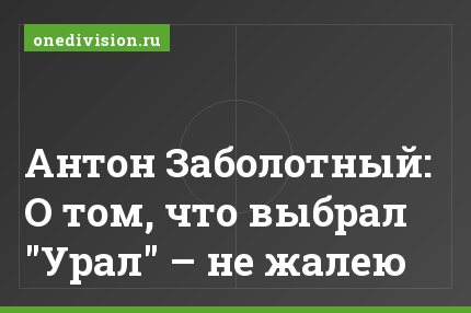 Антон Заболотный: О том, что выбрал "Урал" – не жалею