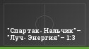 "Спартак- Нальчик"– "Луч- Энергия"– 1:3