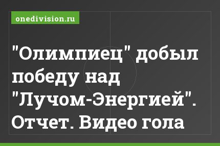 "Олимпиец" добыл победу над "Лучом-Энергией". Отчет. Видео гола
