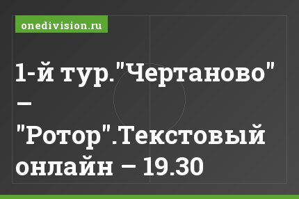 1-й тур."Чертаново" – "Ротор".Текстовый онлайн – 19.30