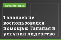 Талалаев не воспользовался помощью Талалая и уступил лидерство
