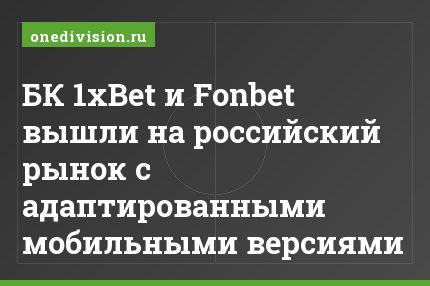БК 1xBet и Fonbet вышли на российский рынок с адаптированными мобильными версиями