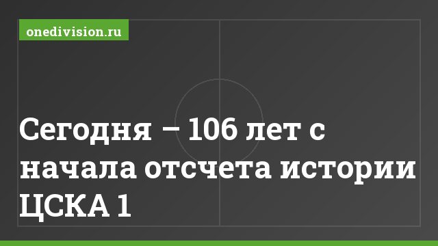 Сегодня – 106 лет с начала отсчета истории ЦСКА 1