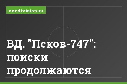 ВД. "Псков-747": поиски продолжаются