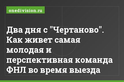 Два дня с "Чертаново". Как живет самая молодая и перспективная команда ФНЛ во время выезда